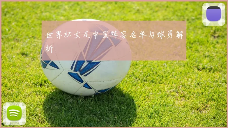 世界杯女足中国阵容名单与球员解析