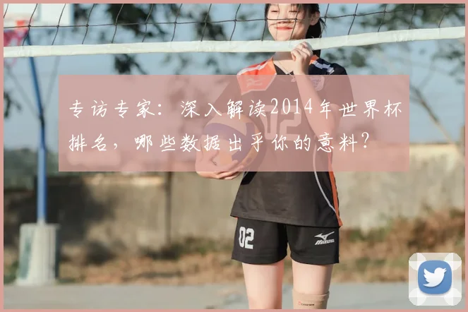 专访专家：深入解读2014年世界杯排名，哪些数据出乎你的意料？