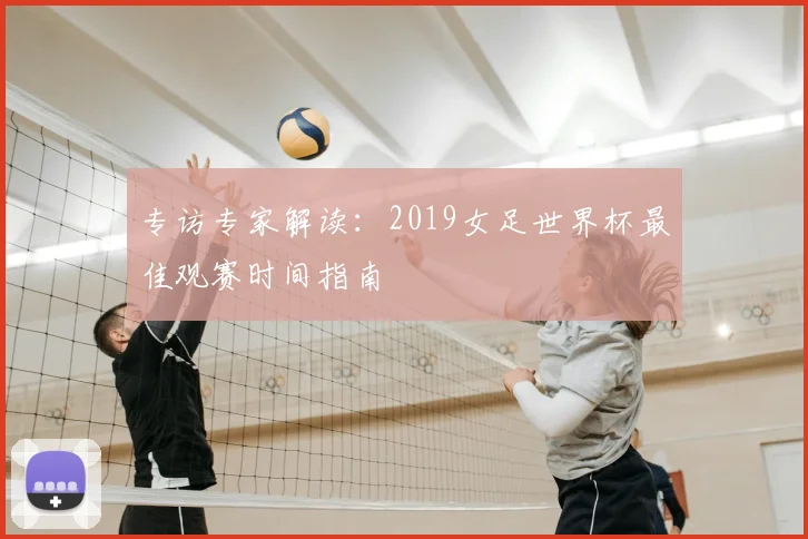 专访专家解读：2019女足世界杯最佳观赛时间指南