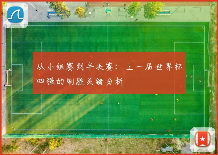 从小组赛到半决赛：上一届世界杯四强的制胜关键分析