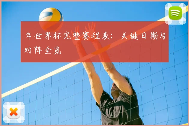 年世界杯完整赛程表：关键日期与对阵全览
