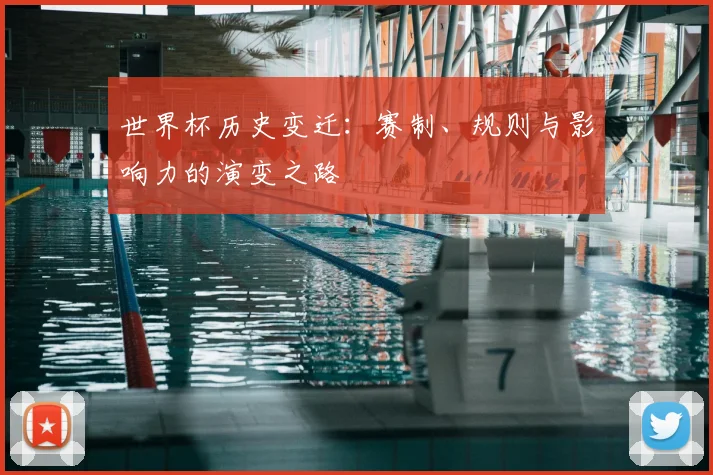 世界杯历史变迁:赛制、规则与影响力的演变之路