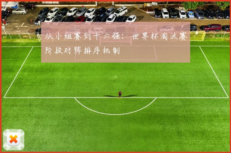 从小组赛到十六强：世界杯淘汰赛阶段对阵排序机制