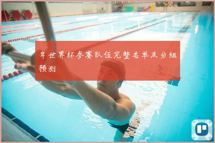 年世界杯参赛队伍完整名单及分组预测