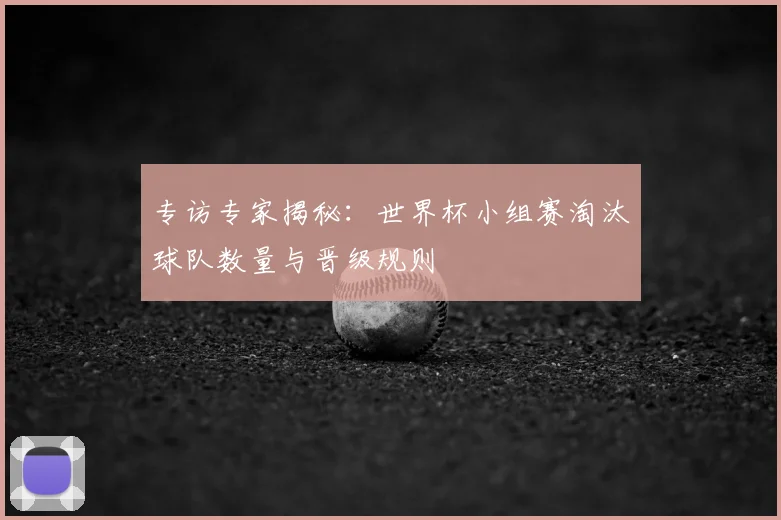 专访专家揭秘：世界杯小组赛淘汰球队数量与晋级规则