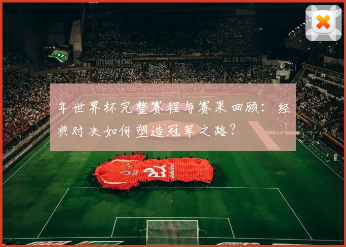 年世界杯完整赛程与赛果回顾：经典对决如何塑造冠军之路？
