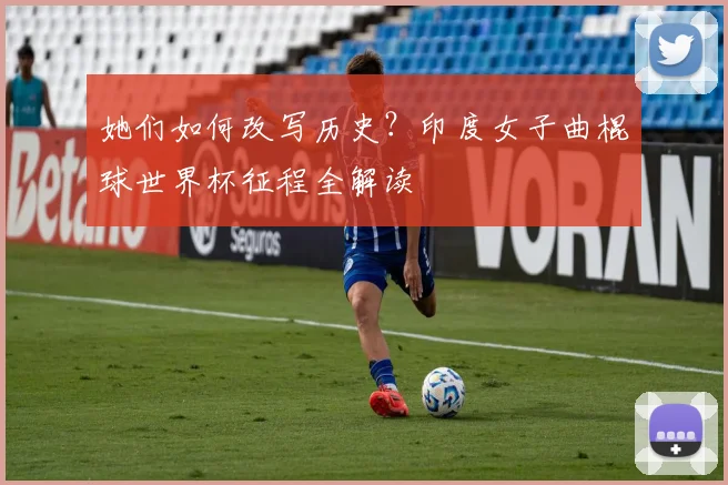她们如何改写历史？印度女子曲棍球世界杯征程全解读