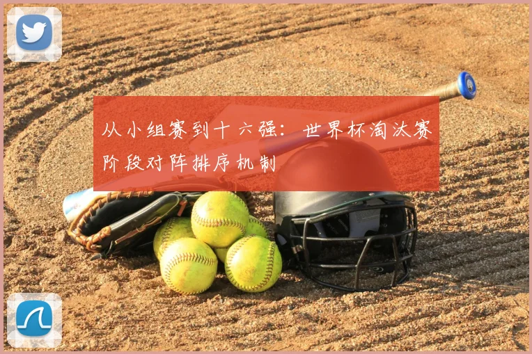 从小组赛到十六强：世界杯淘汰赛阶段对阵排序机制