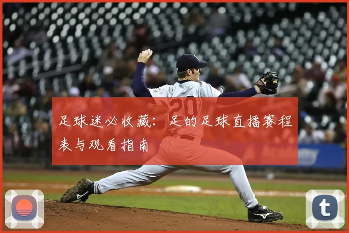足球迷必收藏：足的足球直播赛程表与观看指南