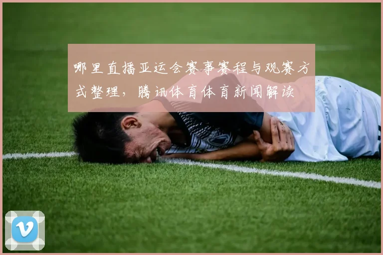 哪里直播亚运会赛事赛程与观赛方式整理，腾讯体育体育新闻解读