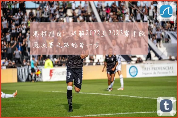 赛程指南：详解2022至2023赛季欧冠决赛之路的每一步