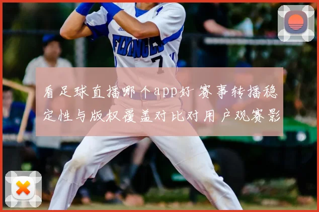 看足球直播哪个app好 赛事转播稳定性与版权覆盖对比对用户观赛影响