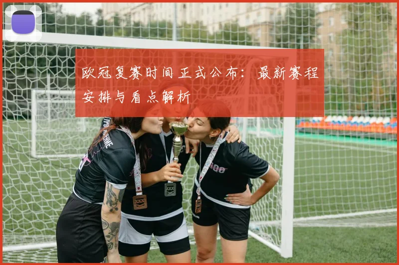 欧冠复赛时间正式公布：最新赛程安排与看点解析