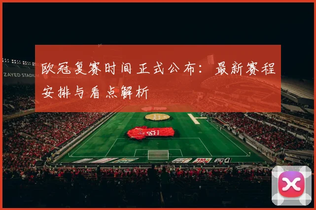 欧冠复赛时间正式公布：最新赛程安排与看点解析