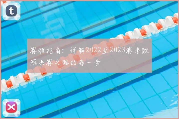 赛程指南：详解2022至2023赛季欧冠决赛之路的每一步