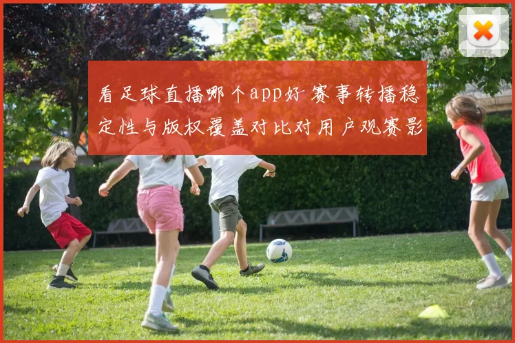 看足球直播哪个app好 赛事转播稳定性与版权覆盖对比对用户观赛影响
