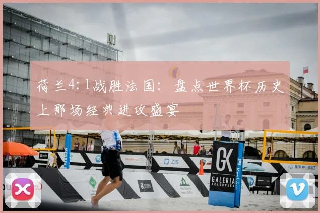 荷兰4:1战胜法国：盘点世界杯历史上那场经典进攻盛宴