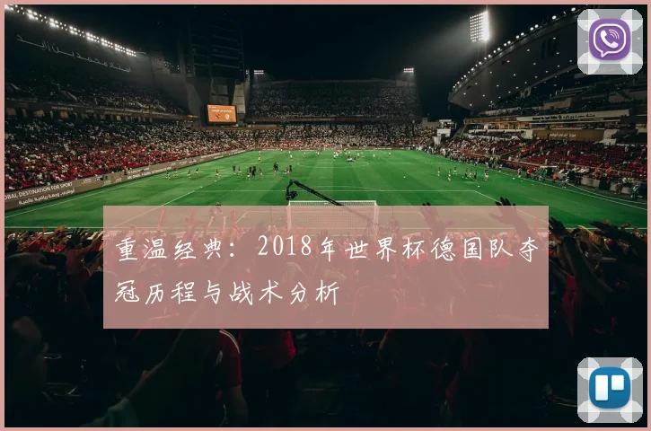重温经典：2018年世界杯德国队夺冠历程与战术分析